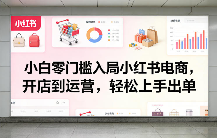 小白零门槛入局小红书电商，开店到运营，轻松上手出单-悟空知识星球