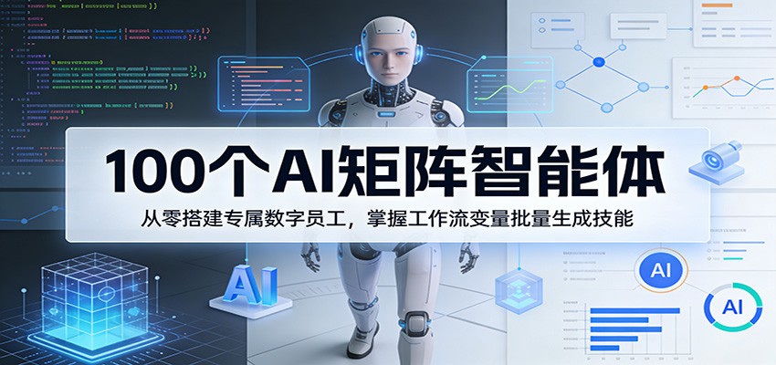 100个AI矩阵智能体，从零搭建专属数字员工，掌握工作流变量批量生成技能-悟空知识星球