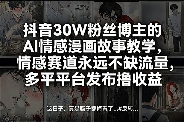抖音30W粉丝博主的AI情感漫画故事教学,情感赛道永远不缺流量,多平台发布撸收益!-悟空知识星球