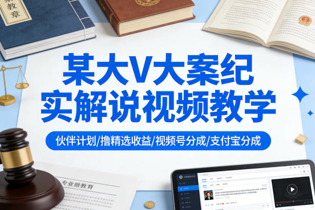 某大V大案纪实解说视频教学，可做伙伴计划、撸精选收益，视频号和支付宝分成计划均可-悟空知识星球