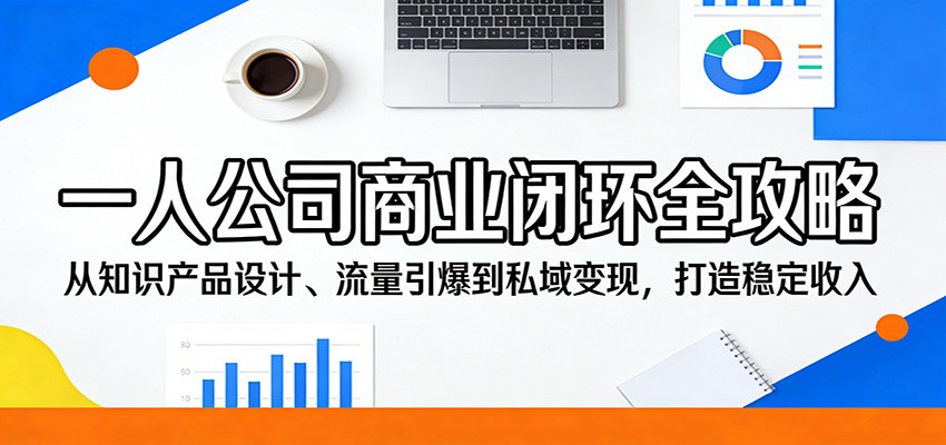 一人公司商业闭环全攻略：从知识产品设计、流量引爆到私域变现，打造稳定收入-悟空知识星球