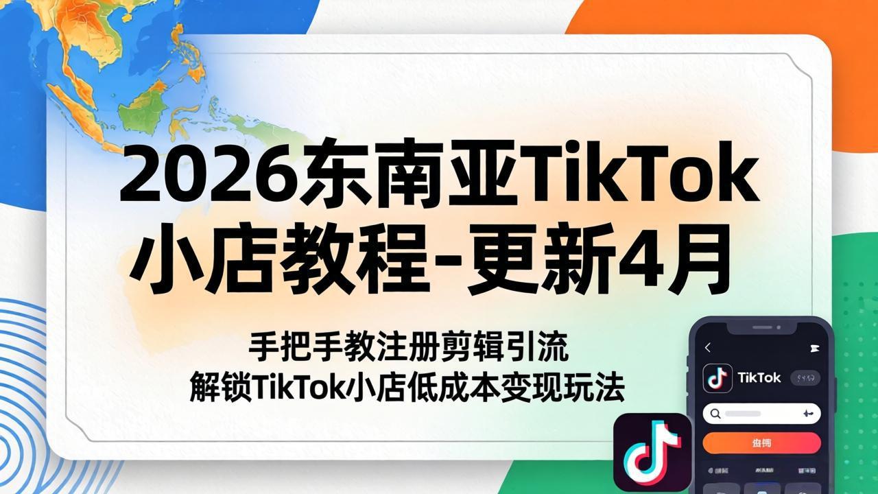 （18180期）2026东南亚TikTok小店教程-更新4月，手把手教注册剪辑引流，解锁TikTok小店低成本变现玩法-悟空知识星球