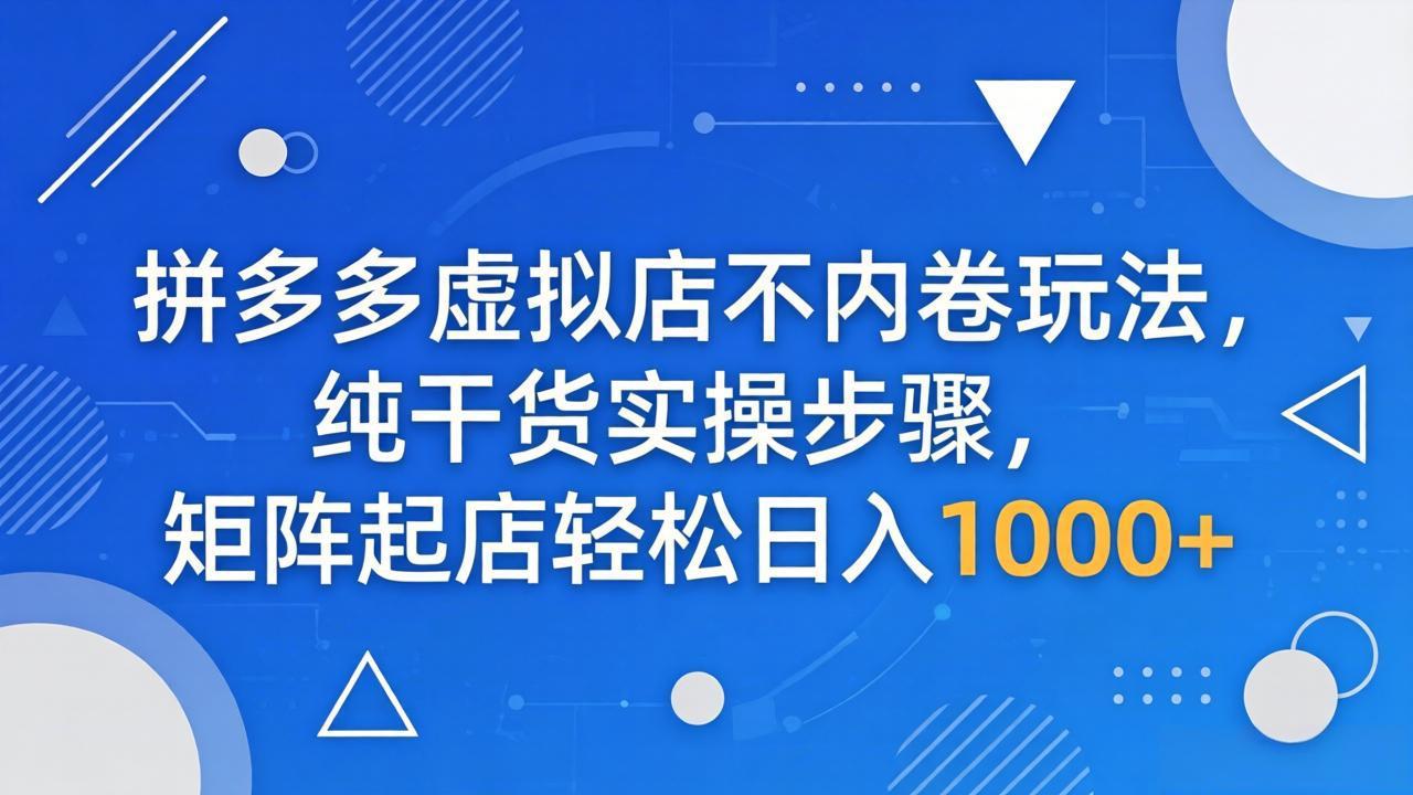 （18152期）拼多多虚拟店不内卷玩法，纯干货实操步骤，矩阵起店轻松日入 1000+-悟空知识星球