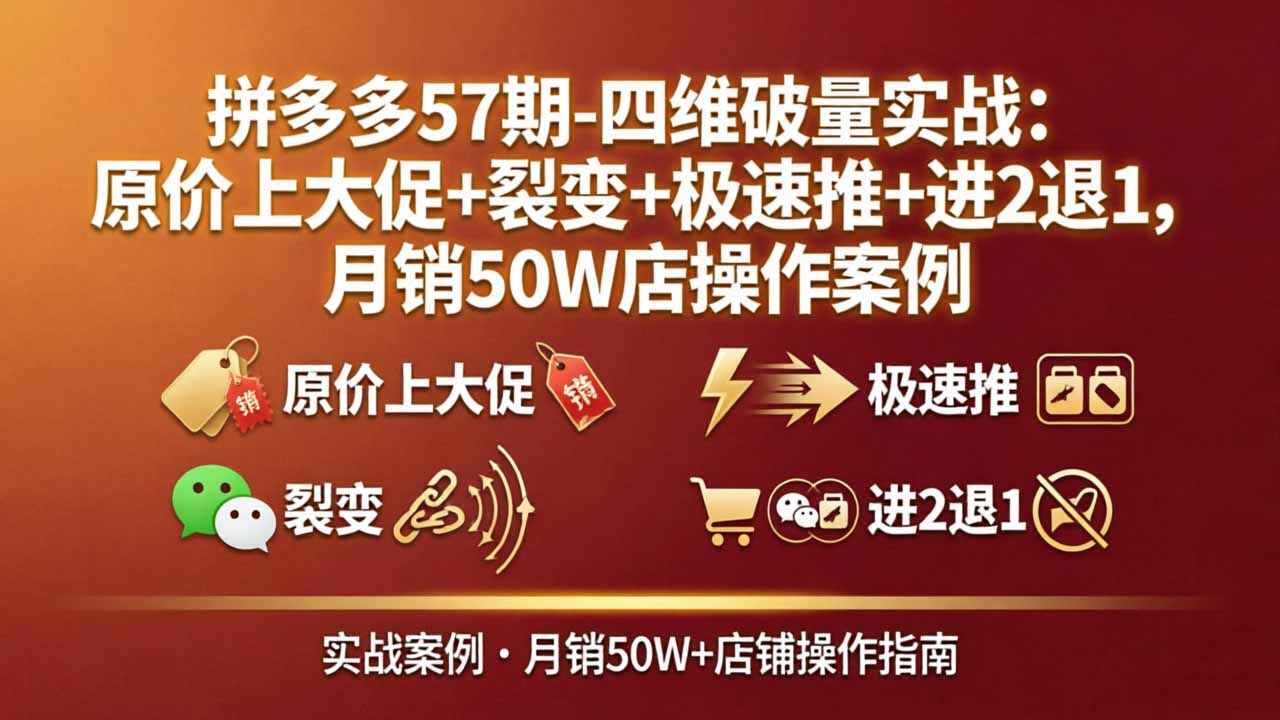 （17986期）拼多多57期-四维破量实战：原价上大促+裂变+极速推+进2退1，月销50W店操作案例-悟空知识星球