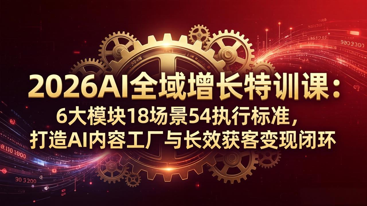 （18103期）2026AI全域增长特训课：6大模块18场景54执行标准，打造AI内容工厂与长效获客变现闭环-悟空知识星球