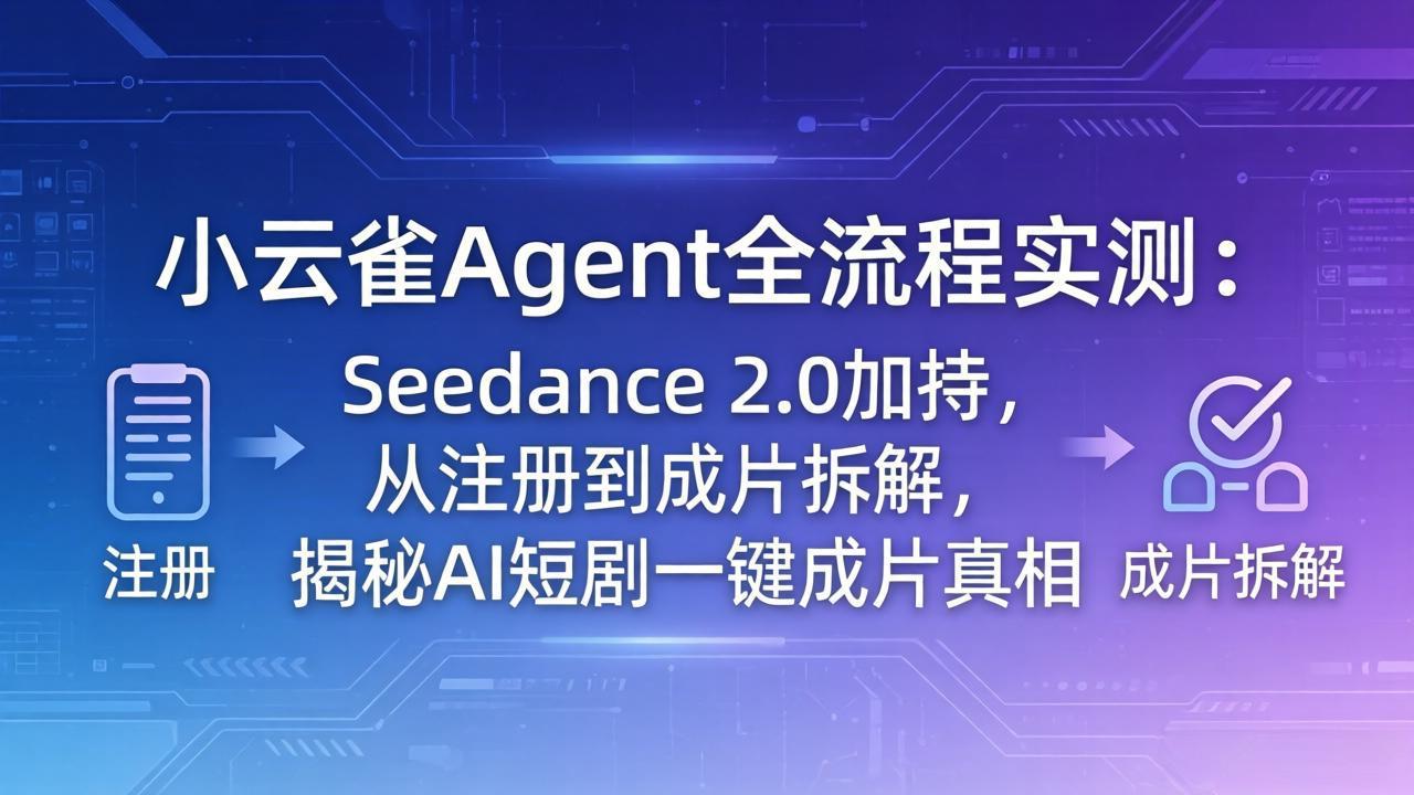 （18167期）小云雀Agent全流程实测：Seedance 2.0加持，从注册到成片拆解，揭秘AI短剧一键成片真相-悟空知识星球