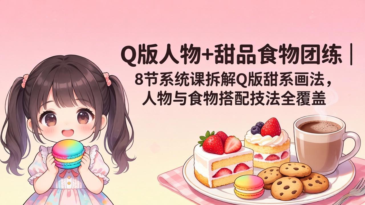 （18037期）Q版人物+甜品食物团练｜8节系统课拆解Q版甜系画法，人物与食物搭配技法全覆盖-悟空知识星球
