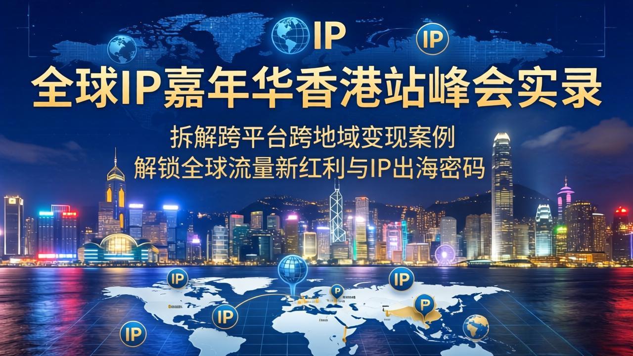 （18202期）全球IP嘉年华香港站峰会实录，拆解跨平台跨地域变现案例，解锁全球流量新红利与IP出海密码-悟空知识星球