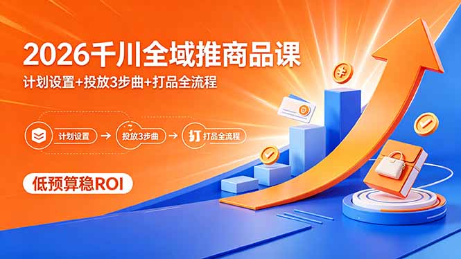 （18275期）2026千川全域推商品课，计划设置+投放3步曲+打品全流程，低预算稳ROI-悟空知识星球