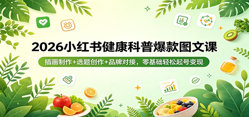 2026小红书健康科普爆款图文课：插画制作+选题创作+品牌对接，零基础轻松起号变现-悟空知识星球