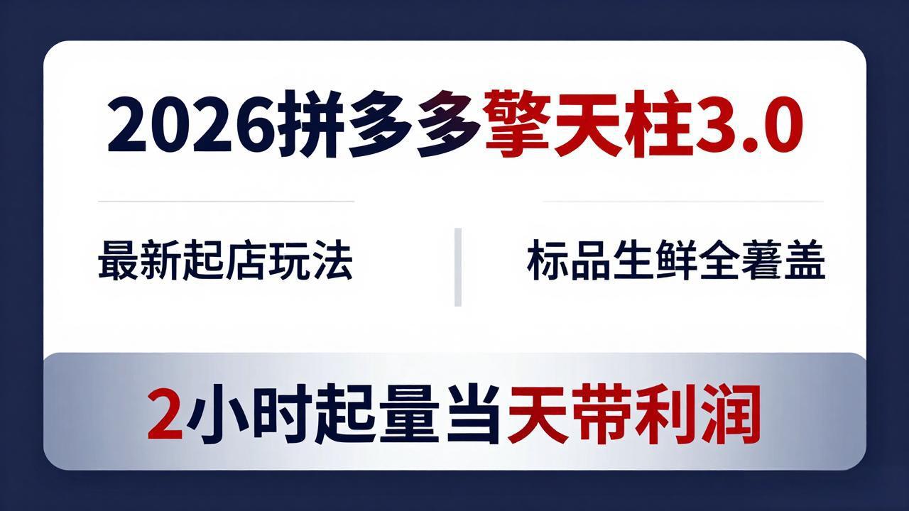 （18128期）2026拼多多擎天柱 3.0-更新4月20：最新起店玩法，标品生鲜全覆盖，2小时起量当天带利润-悟空知识星球