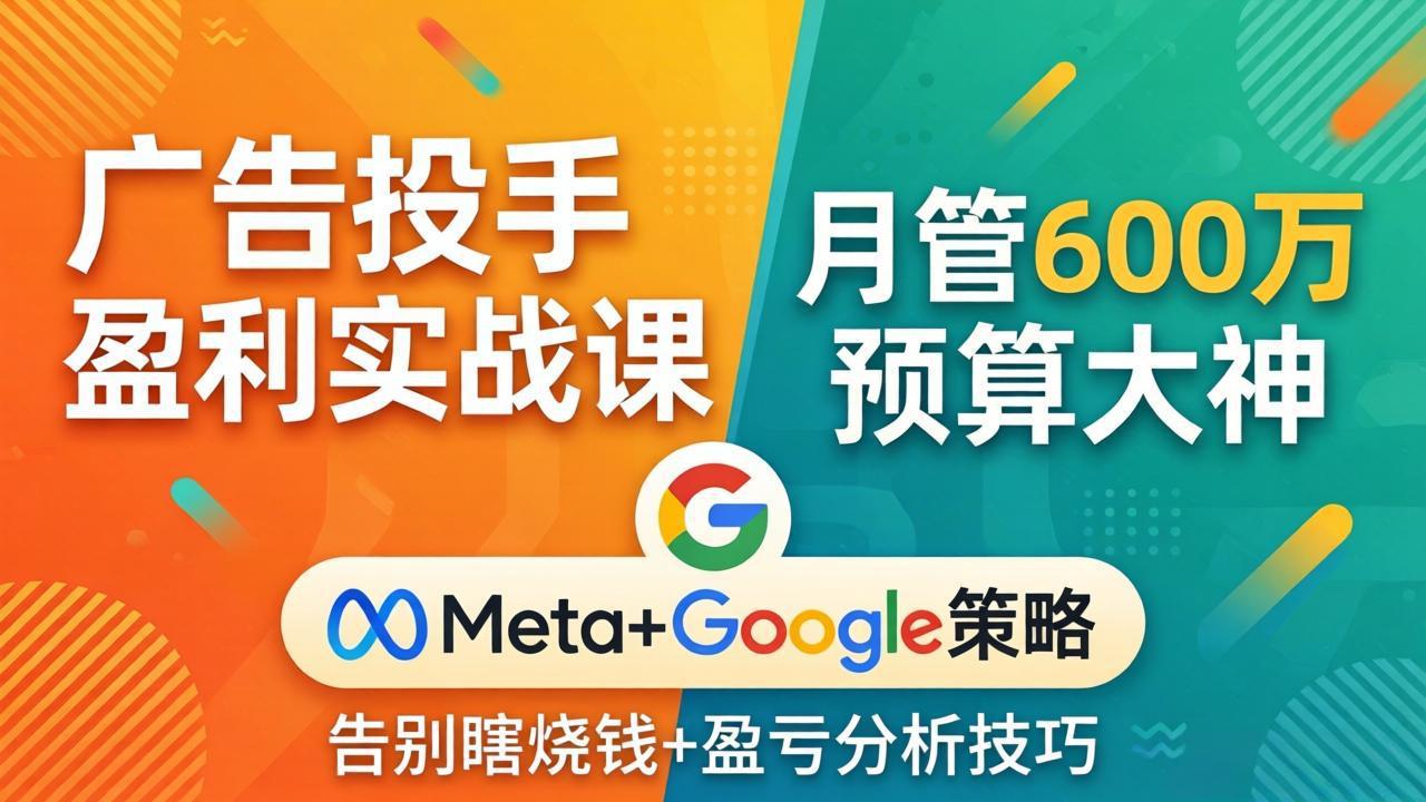 （17925期）广告投手盈利实战课：月管600万预算大神，带你告别瞎烧钱，Meta+Google策略+盈亏分析-悟空知识星球