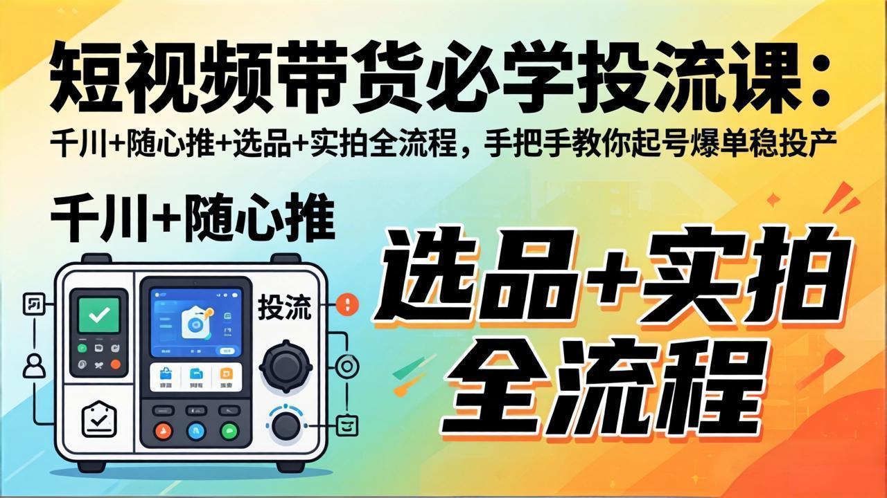 (17903期)短视频带货必学投流课:千川+随心推+选品+实拍全流程,手把手教你起号爆单稳投产-悟空知识星球