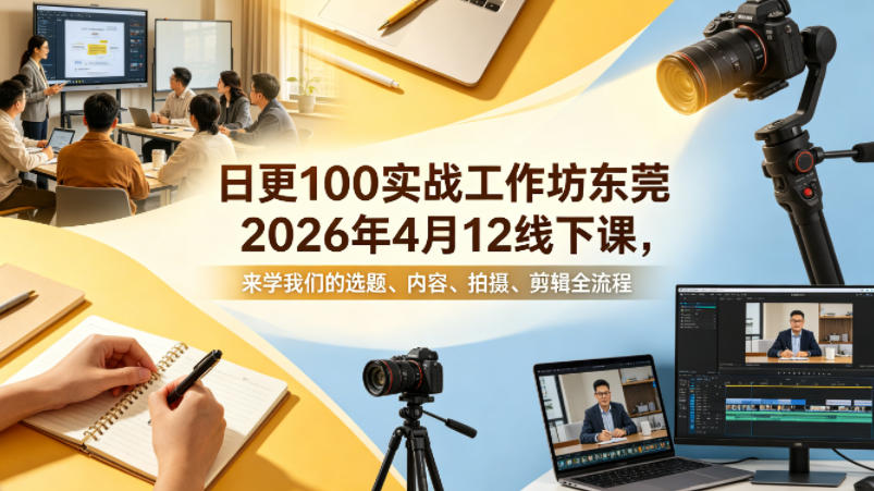 日更100实条‬战工作坊东莞2026年4月12线下课，来学我们的选题、内容、拍摄、剪辑全流程-悟空知识星球