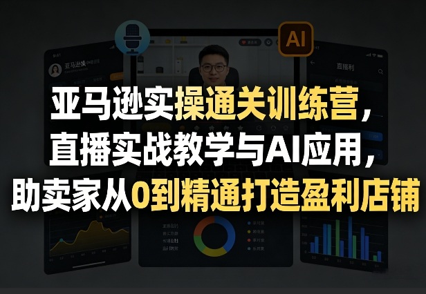 亚马逊实操通关训练营，直播实战教学与AI应用，助卖家从0到精通打造盈利店铺（更新4月29日）-悟空知识星球