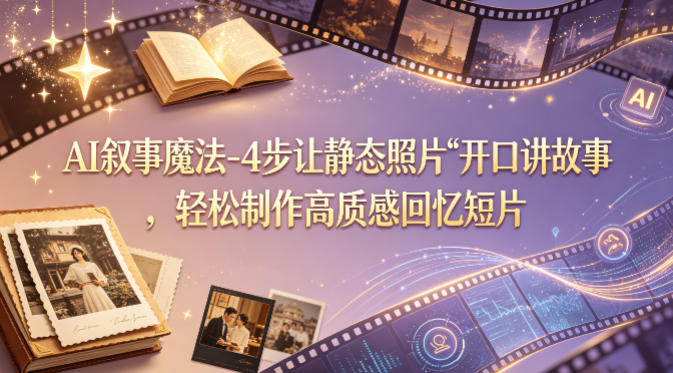 AI叙事魔法-4步让静态照片“开口讲故事”，轻松制作高质感回忆短片-悟空知识星球