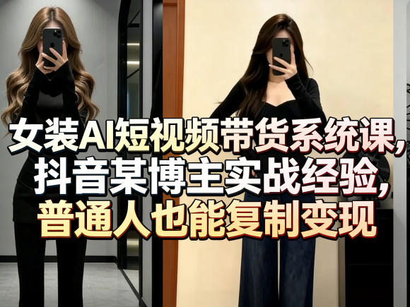 女装AI短视频带货系统课，抖音某博主实战经验，普通人也能复制变现-悟空知识星球