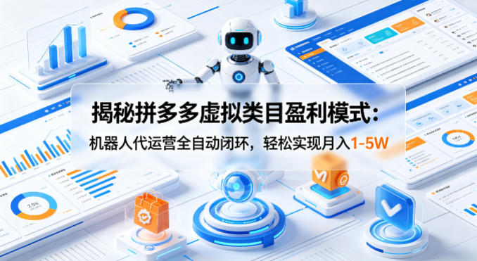 揭秘拼多多虚拟类目盈利模式：机器人代运营全自动闭环，轻松实现月入1-5W-悟空知识星球
