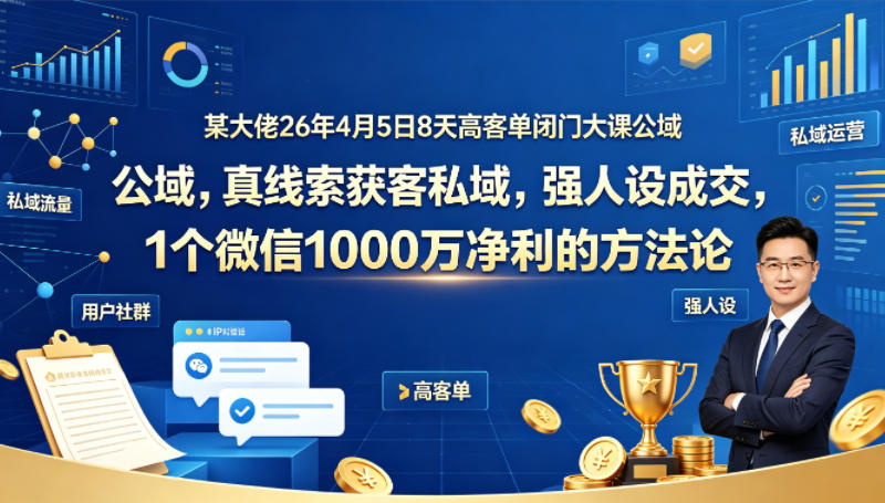 某大佬26年4月5日8天高客单闭门大课公域，真线索获客私域，强人设成交，1个微信1000W净利的方法论-悟空知识星球