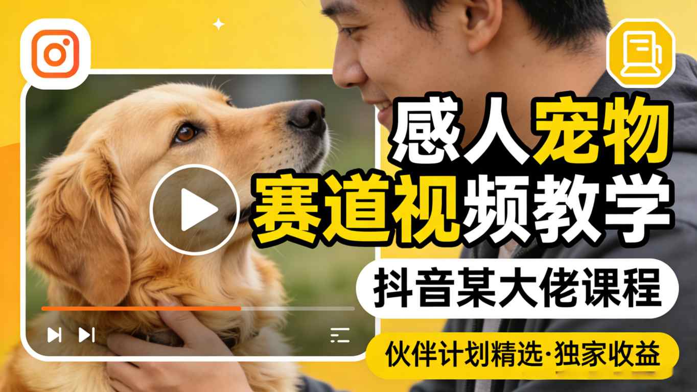 感人宠物赛道视频教学，抖音某大佬课程，可做伙伴计划精选独家收益-悟空知识星球