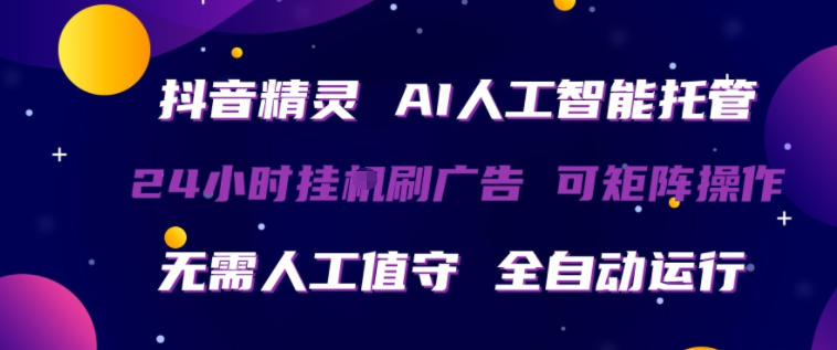 抖音精灵AI人工智能托管，24小时全自动刷广告，无需人工值守，可矩阵操作【揭秘】-悟空知识星球
