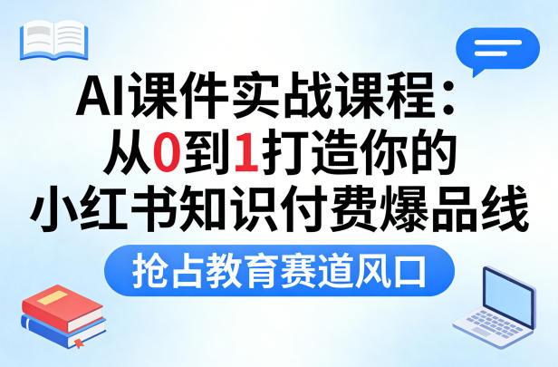AI课件实战课程，从0到1打造你的小红书知识付费爆品线，抢占教育赛道风口-悟空知识星球