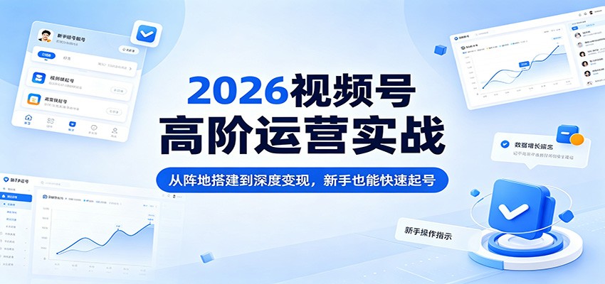 2026视频号高阶运营实战：从阵地搭建到深度变现，新手也能快速起号-悟空知识星球