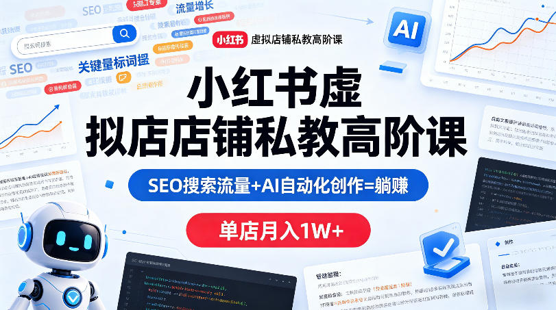 小红书虚拟店铺私教高阶课，SEO搜索流量+AI自动化创作=躺賺，单店月入1W+-悟空知识星球