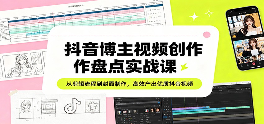 抖音博主视频创作盘点实战课：从剪辑流程到封面制作，高效产出优质抖音视频-悟空知识星球