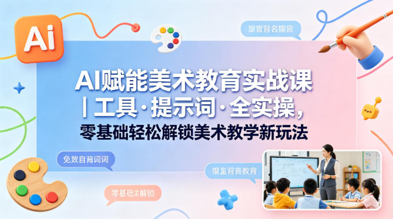 AI赋能美术教育实战课｜工具·提示词·全实操，零基础轻松解锁美术教学新玩法-悟空知识星球