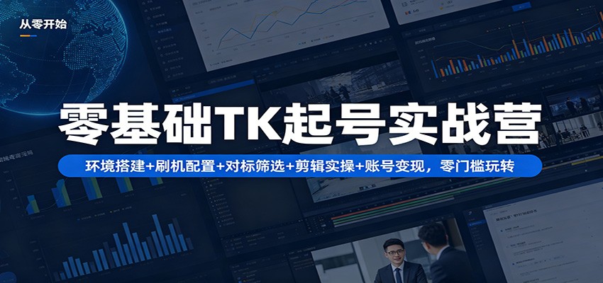 零基础TK起号实战营：环境搭建+ 刷机配置+对标筛选+剪辑实操+账号变现，零门槛玩转-悟空知识星球
