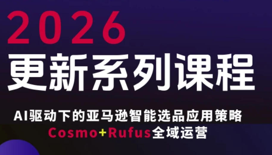 跨境亚马逊FBA系统课程，AI驱动下的亚马逊智能选品应用策略Cosmo+Rufus全域运营（更新26年4月）-悟空知识星球