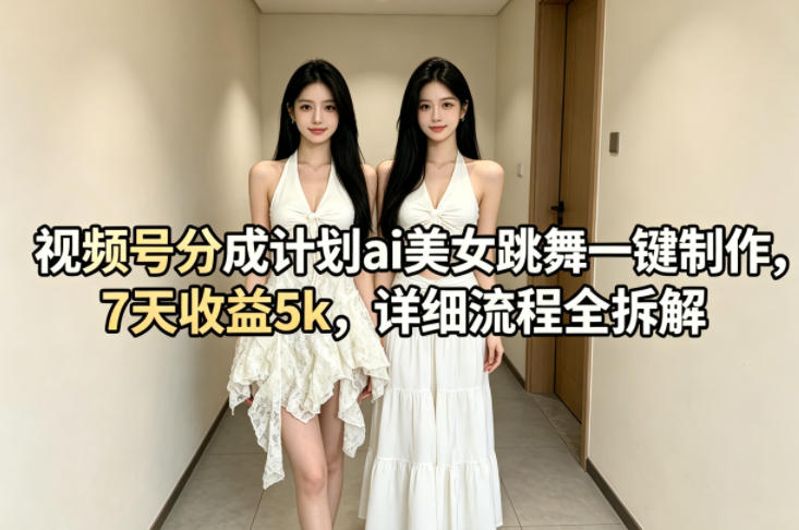 视频号分成计划ai美女跳舞一键制作，7天收益5k，详细流程全拆解-悟空知识星球