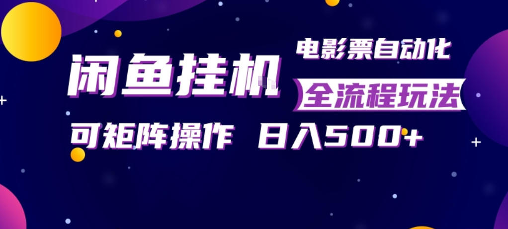 闲鱼全自动售卖电影票，全程挂G，可矩阵操作，小白轻松上手日入5张，稳定副业【揭秘】-悟空知识星球