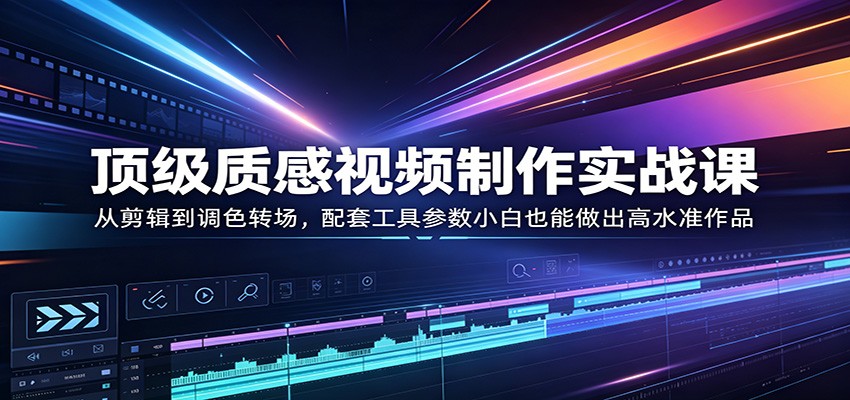 顶级质感视频制作实战课：从剪辑到调色转场，配套工具参数小白也能做出高水准作品-悟空知识星球
