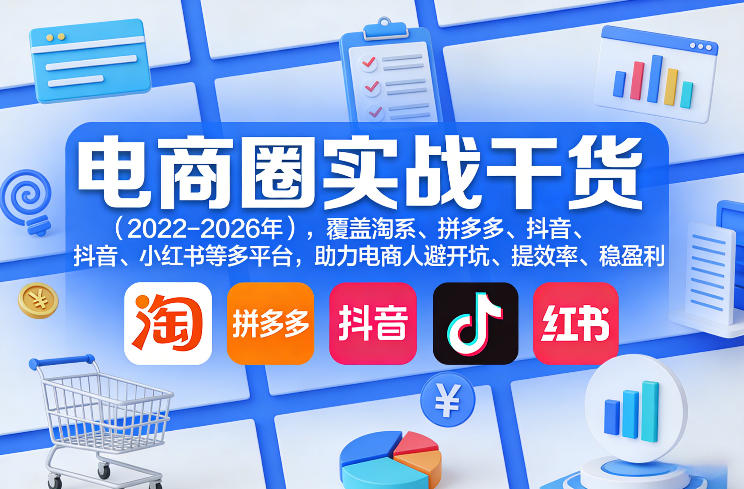 电商圈实战干货（2023-2026年），覆盖淘系、拼多多、抖音、小红书等多平台，助力电商人避开坑、提效率、稳盈利（更新4月27）-悟空知识星球