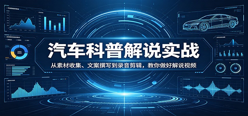 汽车科普解说实战：从素材收集、文案撰写到录音剪辑，教你做好解说视频-悟空知识星球