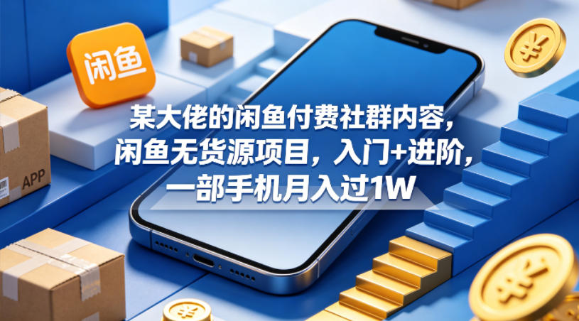 某大佬的闲鱼付费社群内容，闲鱼无货源项目，入门+进阶，一部手机月入过1W-悟空知识星球