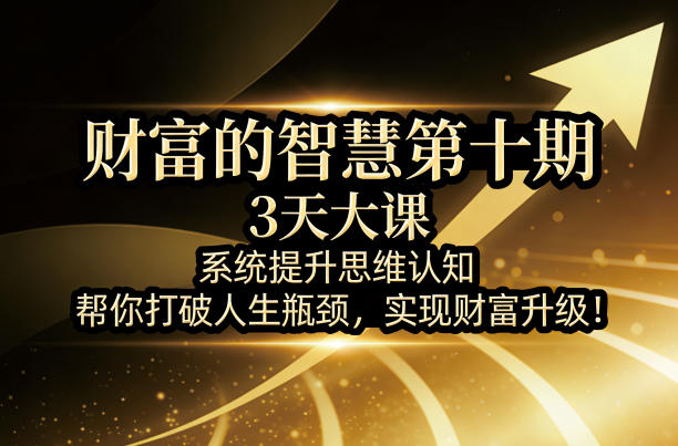 财富的智慧第十期，3天大课，系统提升思维认知，帮你打破人生瓶颈，实现财富升级！-悟空知识星球