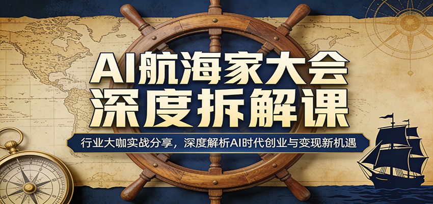 AI航海家大会深度拆解课：行业大咖实战分享，深度解析AI时代创业与变现新机遇-悟空知识星球