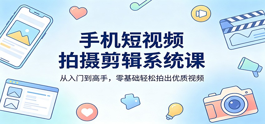 手机短视频拍摄剪辑系统课：从入门到高手，零基础轻松拍出优质视频-悟空知识星球