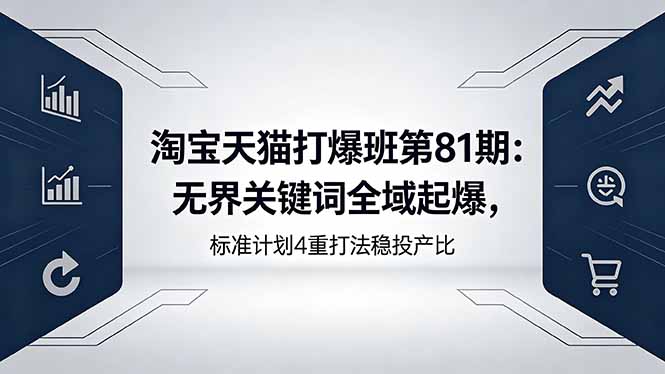 （18394期）淘宝天猫打爆班第81期：无界关键词全域起爆，标准计划4重打法稳投产比-悟空知识星球