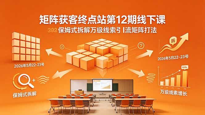 （18603期）矩阵获客终点站第12期线下课 2026年5月22-23号 保姆式拆解万级线索引流矩阵打法-悟空知识星球