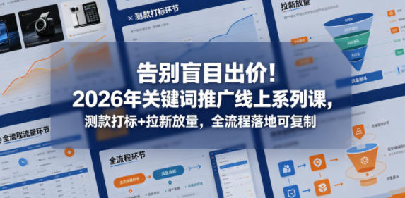 告别盲目出价!2026年关键词推广线上系列课,测款打标+拉新放量,全流程落地可复制-悟空知识星球