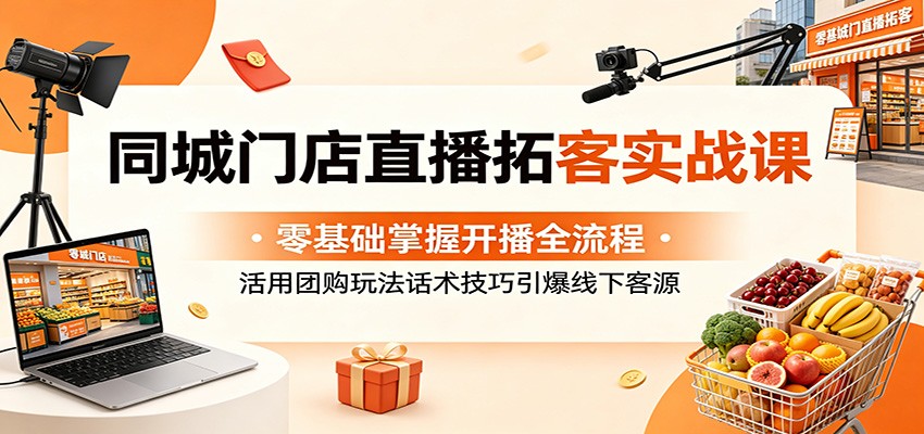 同城门店直播拓客实战课：零基础掌握开播全流程，活用团购玩法话术技巧引爆线下客源-悟空知识星球
