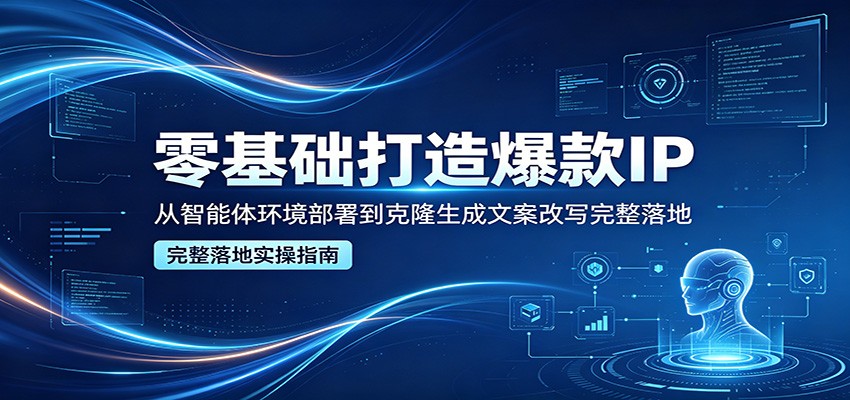 零基础打造爆款IP，从智能体环境部署到克隆生成文案改写完整落地-悟空知识星球