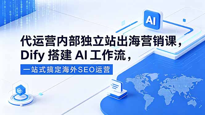（18521期）代运营内部独立站出海营销课，Dify搭建AI工作流，一站式搞定海外SEO运营-悟空知识星球