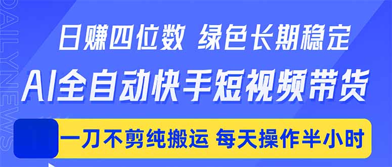 (18418期)日入四位数!Ai全自动快手短视频带货,绿色长期稳定,一刀不剪纯搬运,每天操作半小时-悟空知识星球