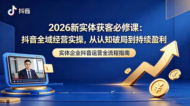 （18503期）2026新实体获客必修课：抖音全域经营实操，从认知破局到持续盈利-悟空知识星球