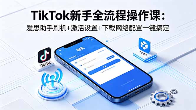 (18594期)TikTok新手全流程操作课:爱思助手刷机+激活设置+下载网络配置一键搞定-悟空知识星球